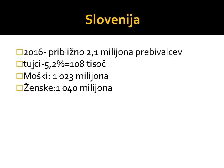 Slovenija � 2016 - približno 2, 1 milijona prebivalcev �tujci-5, 2%=108 tisoč �Moški: 1