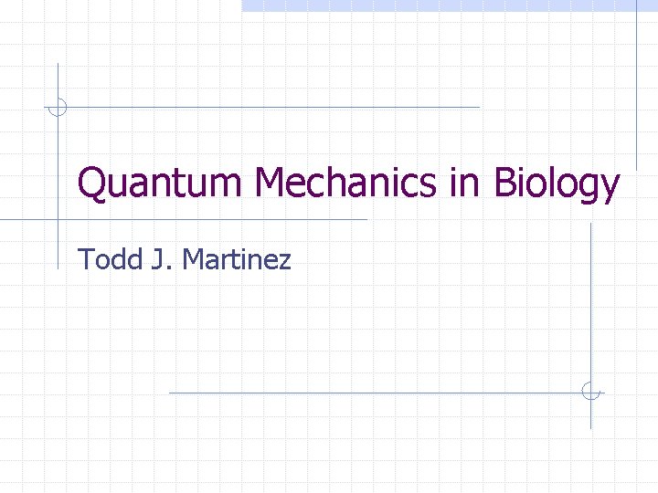 Quantum Mechanics in Biology Todd J. Martinez 