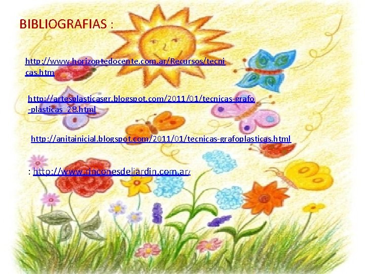 BIBLIOGRAFIAS : http: //www. horizontedocente. com. ar/Recursos/tecni cas. htm http: //artesplasticasgr. blogspot. com/2011/01/tecnicas-grafo -plasticas_28.