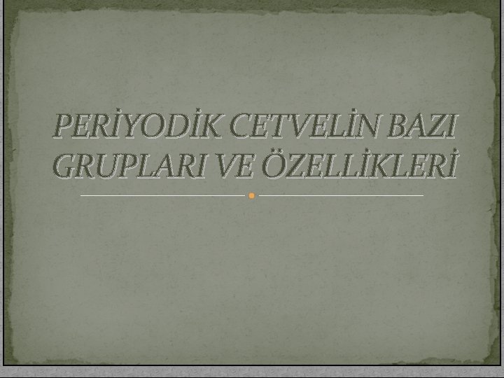 PERİYODİK CETVELİN BAZI GRUPLARI VE ÖZELLİKLERİ 