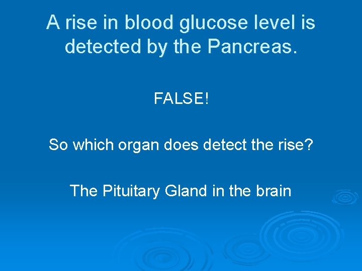 A rise in blood glucose level is detected by the Pancreas. FALSE! So which