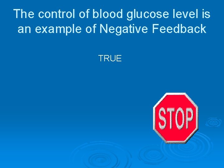 The control of blood glucose level is an example of Negative Feedback TRUE 