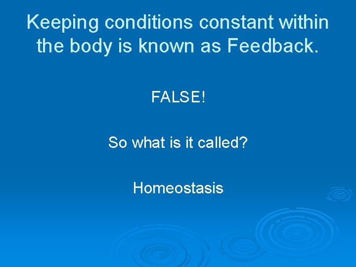 Keeping conditions constant within the body is known as Feedback. FALSE! So what is