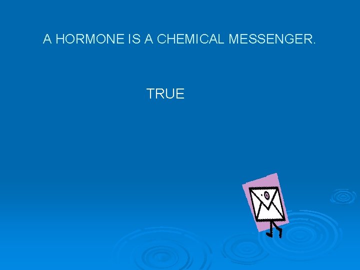 A HORMONE IS A CHEMICAL MESSENGER. TRUE 