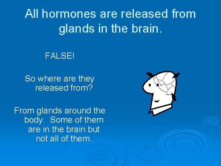 All hormones are released from glands in the brain. FALSE! So where are they