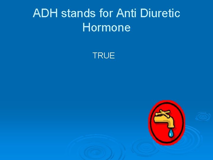 ADH stands for Anti Diuretic Hormone TRUE 