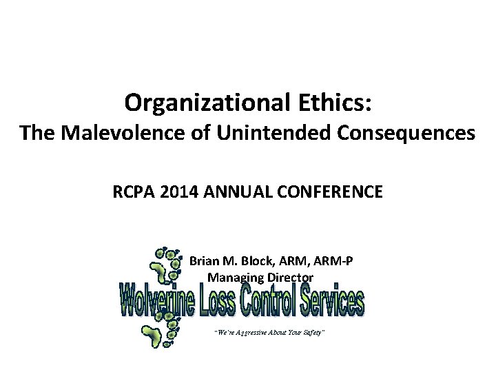 Organizational Ethics: The Malevolence of Unintended Consequences RCPA 2014 ANNUAL CONFERENCE Brian M. Block,