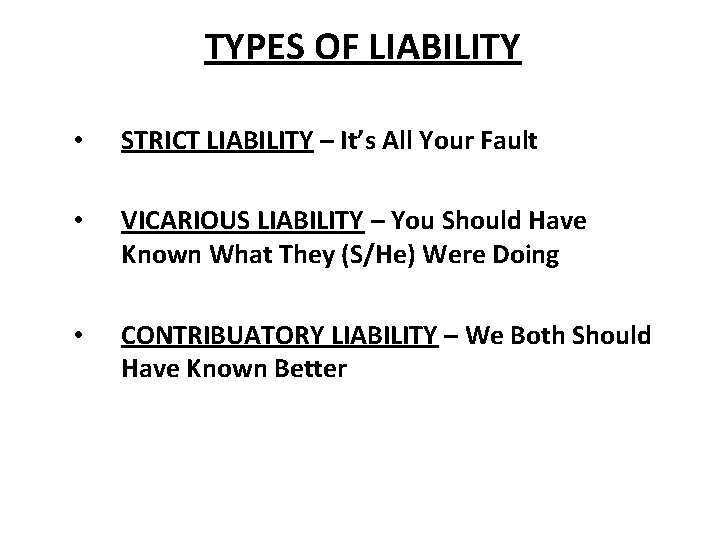 TYPES OF LIABILITY • STRICT LIABILITY – It’s All Your Fault • VICARIOUS LIABILITY
