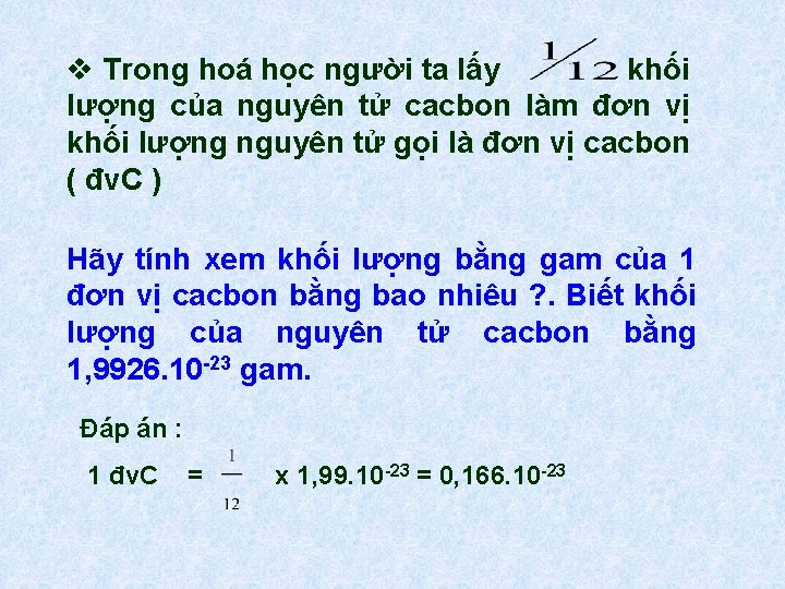 v Trong hoá học người ta lấy khối lượng của nguyên tử cacbon làm