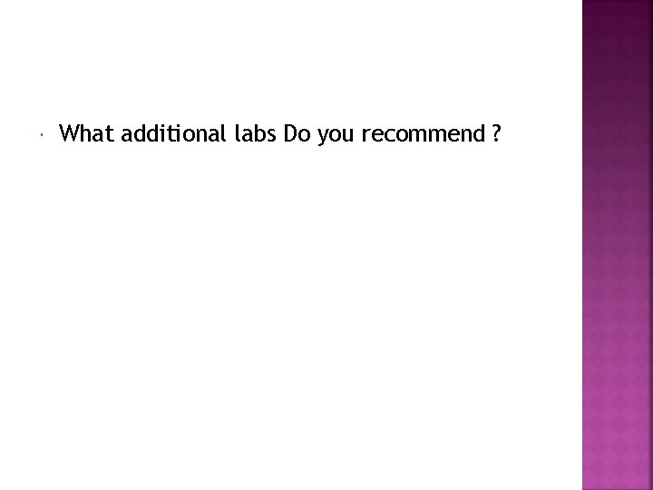  What additional labs Do you recommend ? 