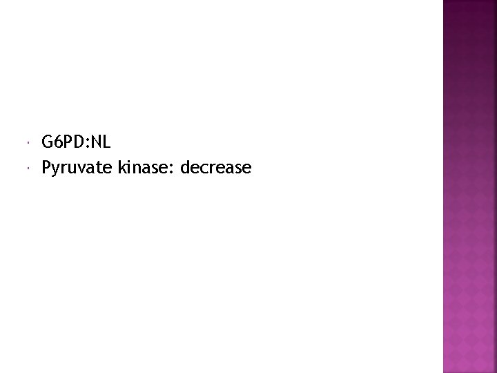  G 6 PD: NL Pyruvate kinase: decrease 