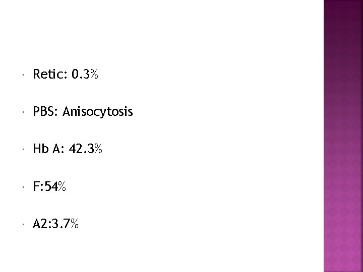  Retic: 0. 3% PBS: Anisocytosis Hb A: 42. 3% F: 54% A 2: