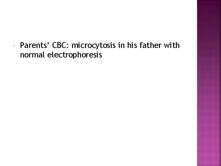  Parents’ CBC: microcytosis in his father with normal electrophoresis 