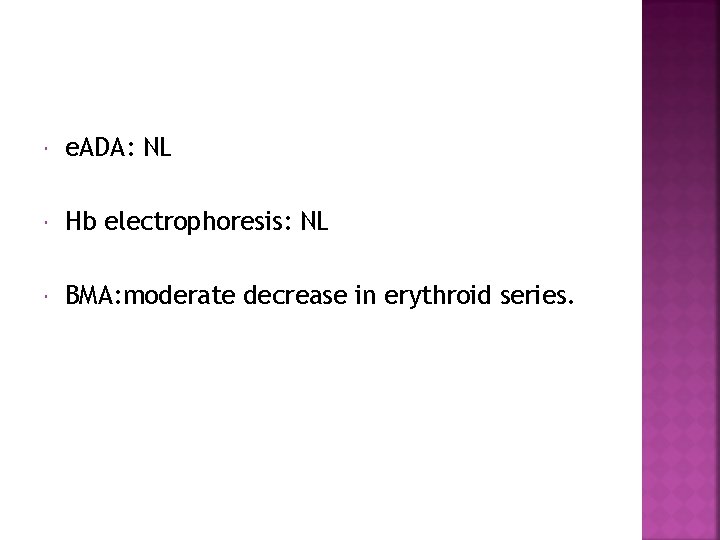  e. ADA: NL Hb electrophoresis: NL BMA: moderate decrease in erythroid series. 