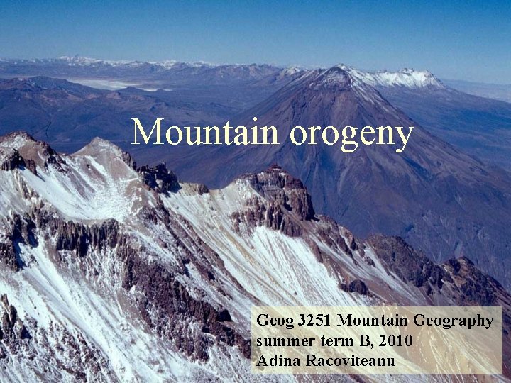 Mountain orogeny Geog 3251 Mountain Geography summer term B, 2010 Adina Racoviteanu 