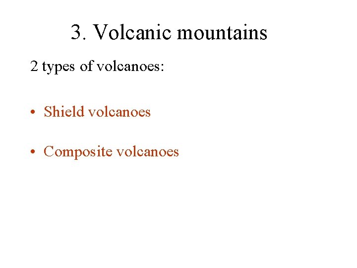 3. Volcanic mountains 2 types of volcanoes: • Shield volcanoes • Composite volcanoes 