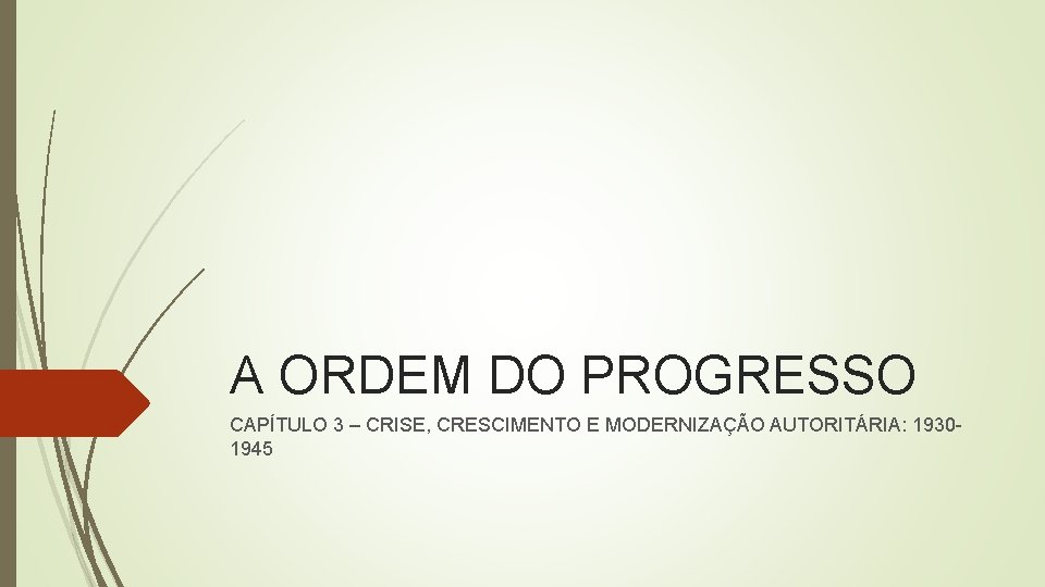 A ORDEM DO PROGRESSO CAPÍTULO 3 – CRISE, CRESCIMENTO E MODERNIZAÇÃO AUTORITÁRIA: 19301945 