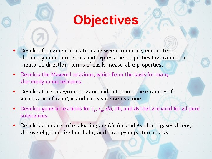 Objectives • Develop fundamental relations between commonly encountered thermodynamic properties and express the properties Objectives • Develop fundamental relations between commonly encountered thermodynamic properties and express the properties