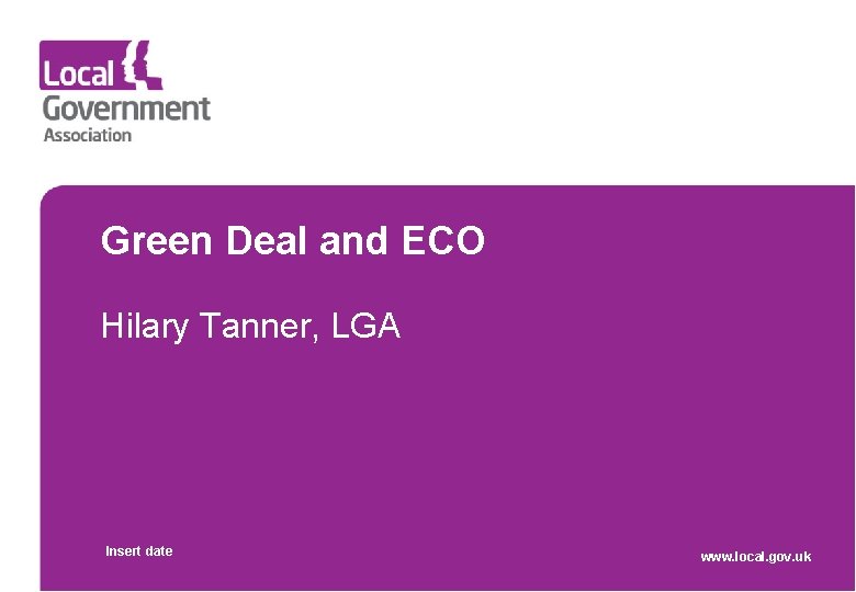 Green Deal and ECO Hilary Tanner, LGA Insert date www. local. gov. uk 