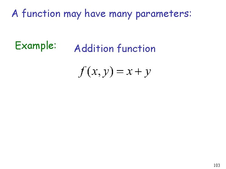 A function may have many parameters: Example: Addition function 103 