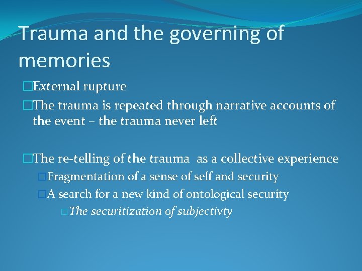 Trauma and the governing of memories �External rupture �The trauma is repeated through narrative