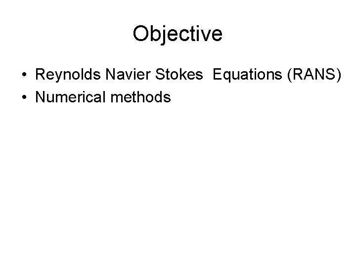 Objective • Reynolds Navier Stokes Equations (RANS) • Numerical methods 