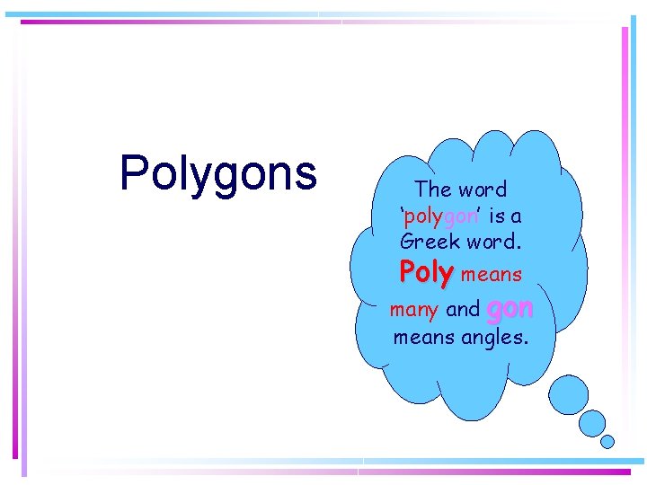 Polygons The word ‘polygon’ is a Greek word. Poly means many and gon means