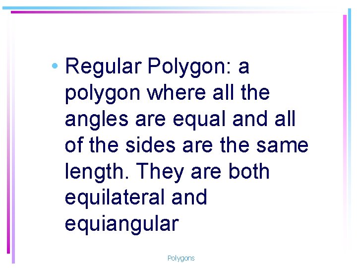  • Regular Polygon: a polygon where all the angles are equal and all