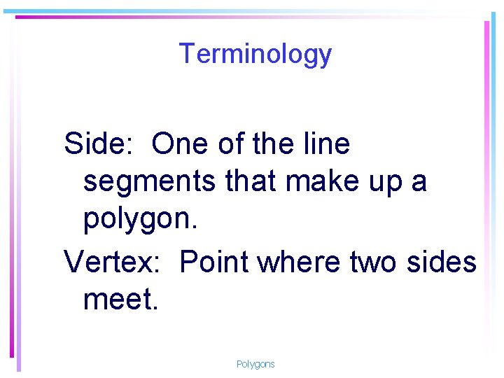 Terminology Side: One of the line segments that make up a polygon. Vertex: Point