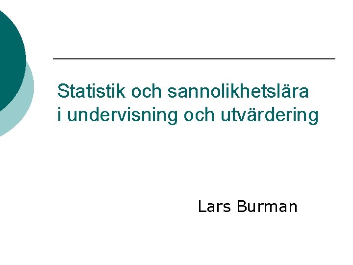 Statistik och sannolikhetslära i undervisning och utvärdering Lars Burman 