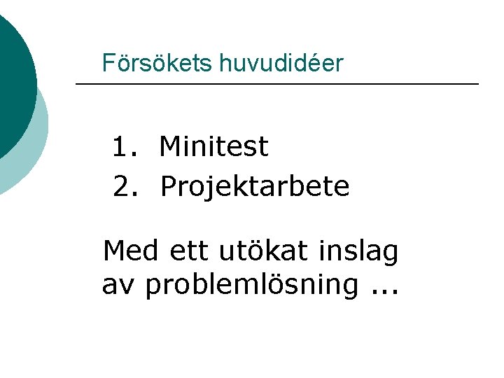 Försökets huvudidéer 1. Minitest 2. Projektarbete Med ett utökat inslag av problemlösning. . .