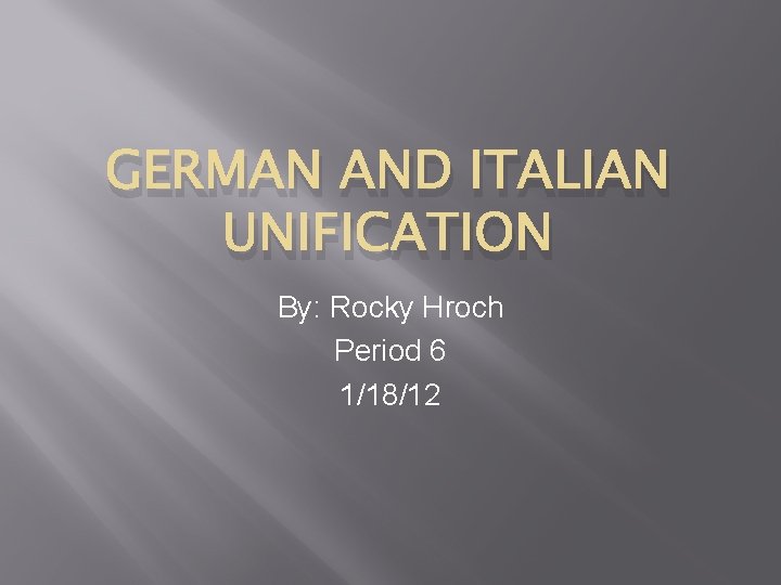 GERMAN AND ITALIAN UNIFICATION By: Rocky Hroch Period 6 1/18/12 