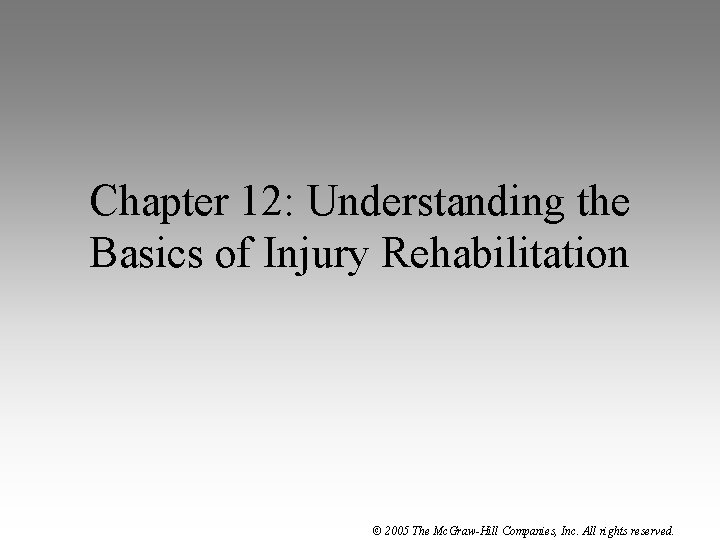 Chapter 12: Understanding the Basics of Injury Rehabilitation © 2005 The Mc. Graw-Hill Companies,
