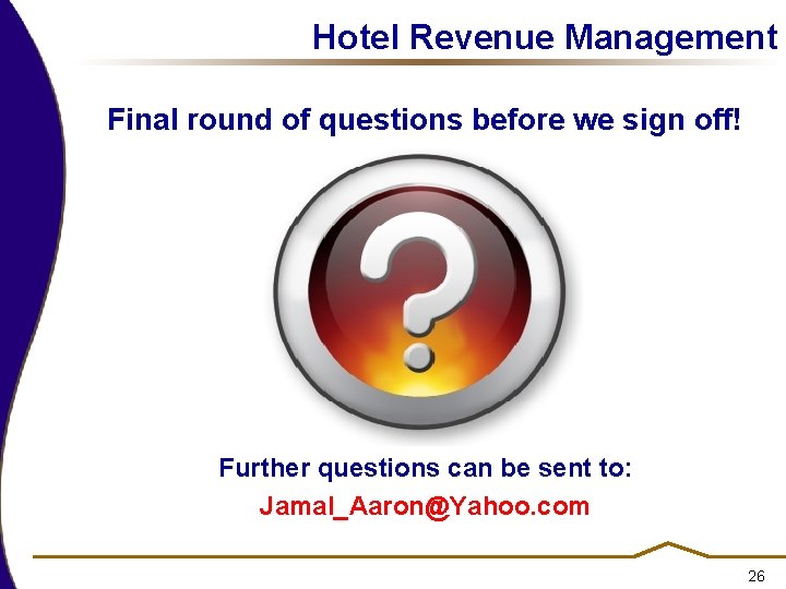 Hotel Revenue Management Final round of questions before we sign off! Further questions can Hotel Revenue Management Final round of questions before we sign off! Further questions can