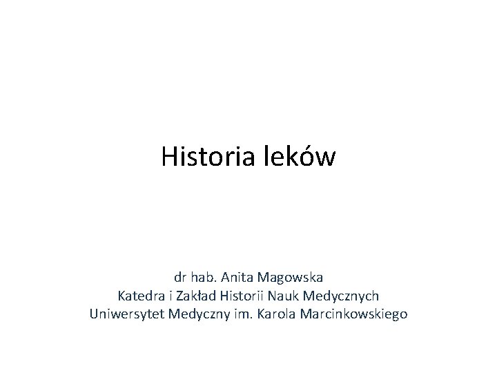 Historia leków dr hab. Anita Magowska Katedra i Zakład Historii Nauk Medycznych Uniwersytet Medyczny