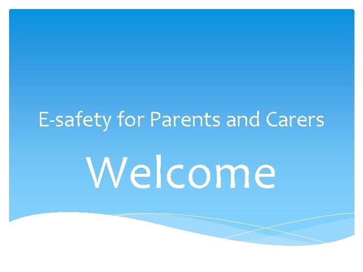 E-safety for Parents and Carers Welcome 