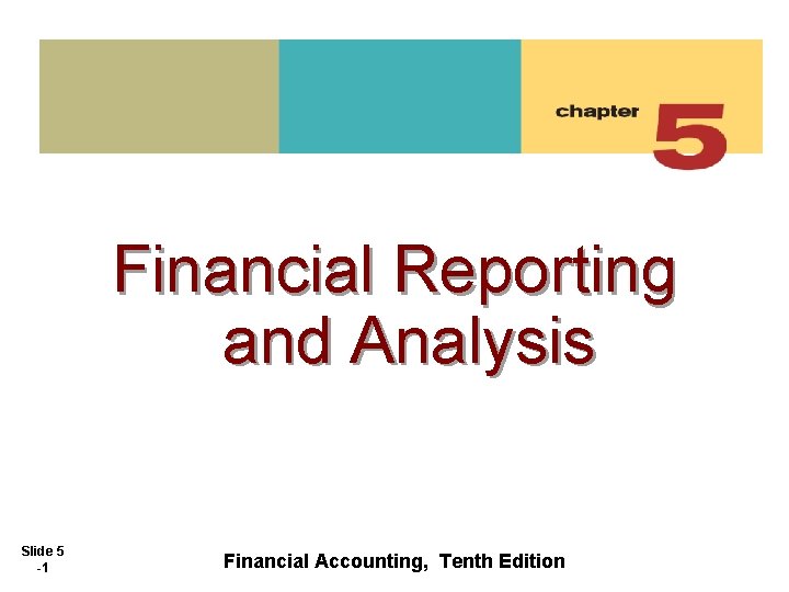 Financial Reporting and Analysis Slide 5 -1 Financial Accounting, Tenth Edition 