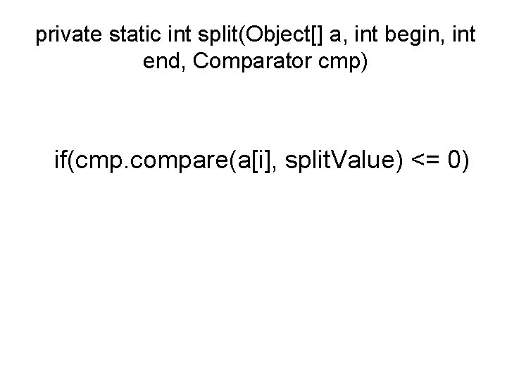 private static int split(Object[] a, int begin, int end, Comparator cmp) if(cmp. compare(a[i], split.
