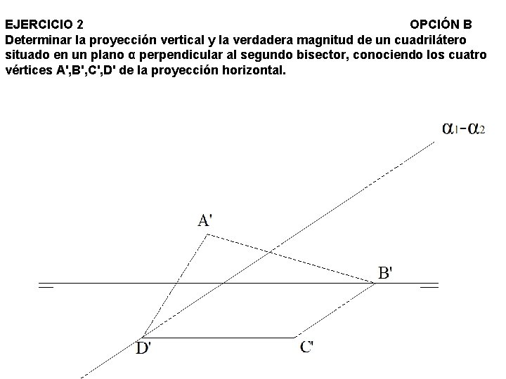 EJERCICIO 2 OPCIÓN B Determinar la proyección vertical y la verdadera magnitud de un