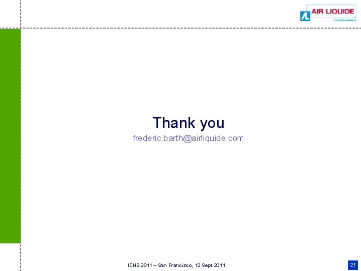 Thank you frederic. barth@airliquide. com ICHS 2011 – San Francisco, 12 Sept 2011 21 Thank you frederic. barth@airliquide. com ICHS 2011 – San Francisco, 12 Sept 2011 21