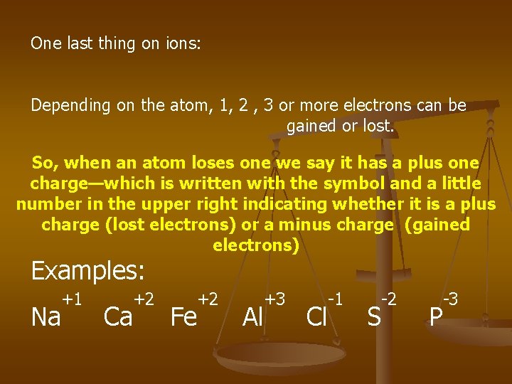 One last thing on ions: Depending on the atom, 1, 2 , 3 or