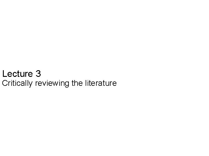 Slide 3. 1 Lecture 3 Critically reviewing the literature Saunders, Lewis and Thornhill, Research