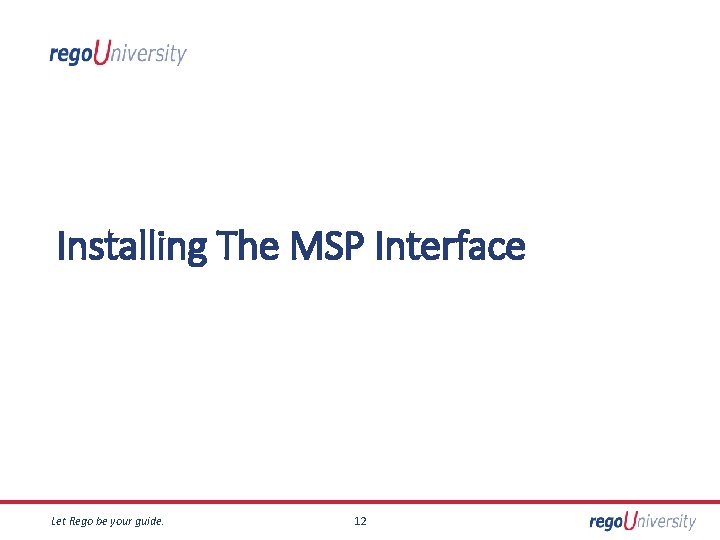 Installing The MSP Interface Let Rego be your guide. 12 