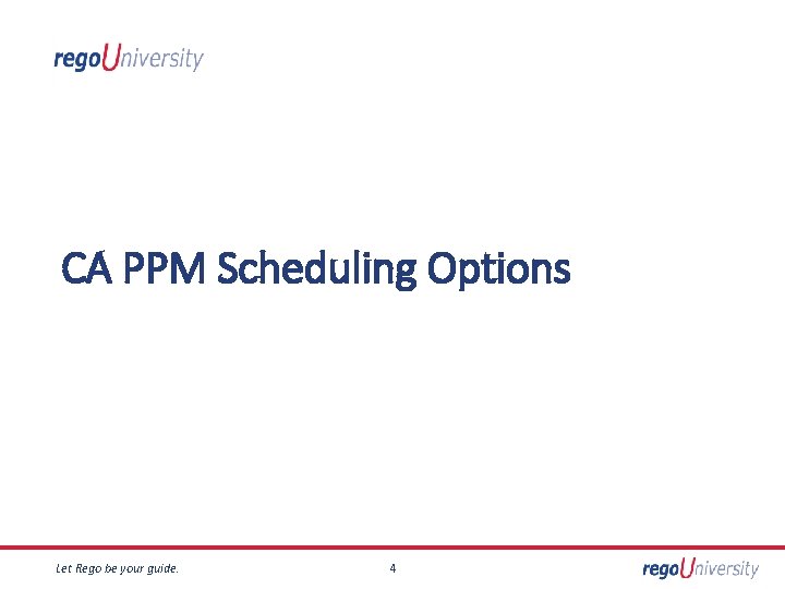 CA PPM Scheduling Options Let Rego be your guide. 4 