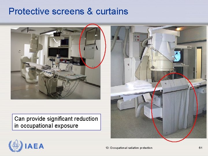Protective screens & curtains Can provide significant reduction in occupational exposure IAEA 13: Occupational