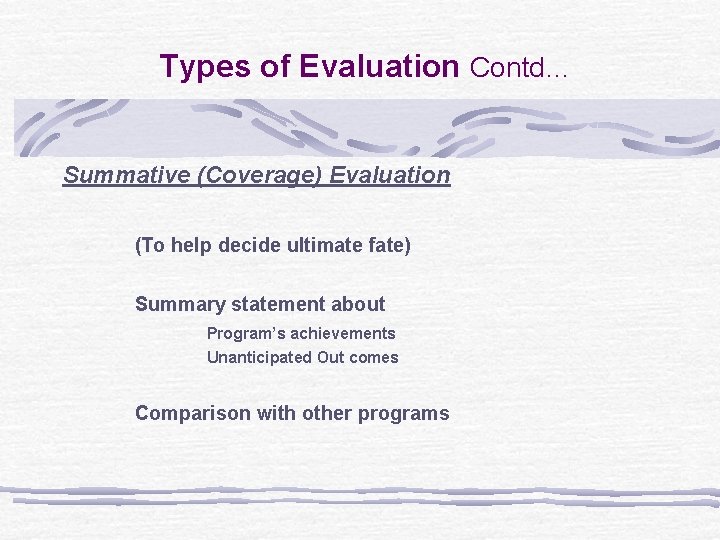 Types of Evaluation Contd… Summative (Coverage) Evaluation (To help decide ultimate fate) Summary statement