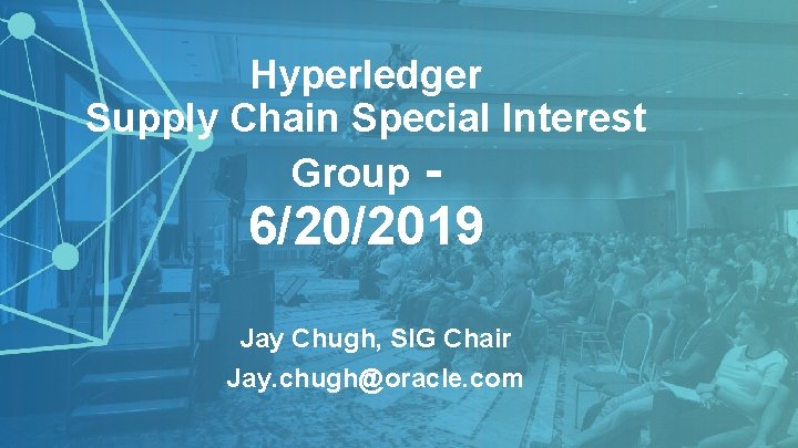 Hyperledger Supply Chain Special Interest Group - 6/20/2019 Jay Chugh, SIG Chair Jay. chugh@oracle.