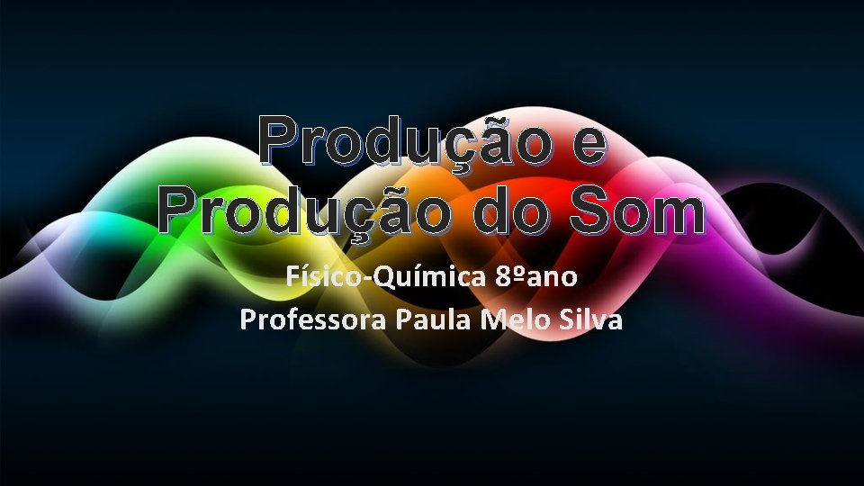 Produção e Produção do Som Físico-Química 8ºano Professora Paula Melo Silva 