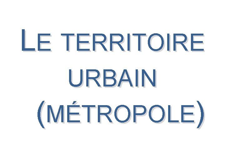 LE TERRITOIRE URBAIN (MÉTROPOLE) 