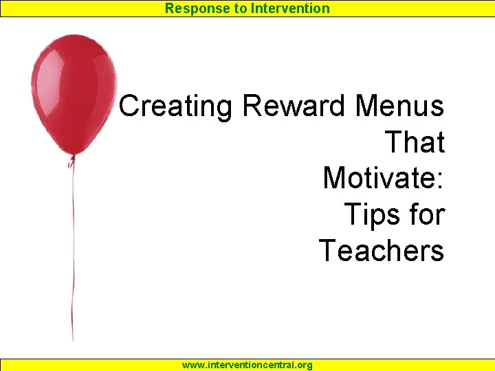 Response to Intervention Creating Reward Menus That Motivate: Tips for Teachers www. interventioncentral. org